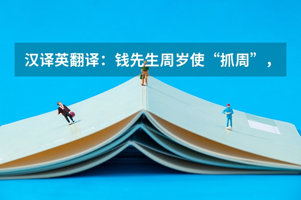 汉译英翻译:钱先生周岁使“抓周”,抓了一本书,因此得名“钟书”。(钟书是谁)