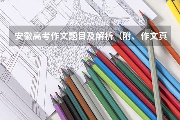 安徽高考作文题目及解析（附、作文真题）（求高考语文广东卷答案及解释）