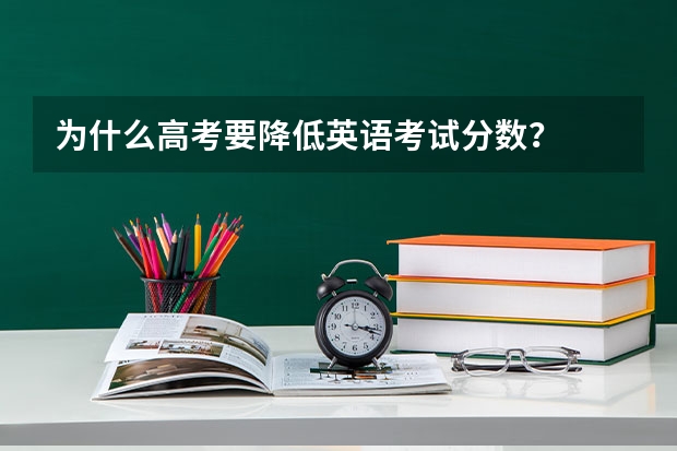 为什么高考要降低英语考试分数?