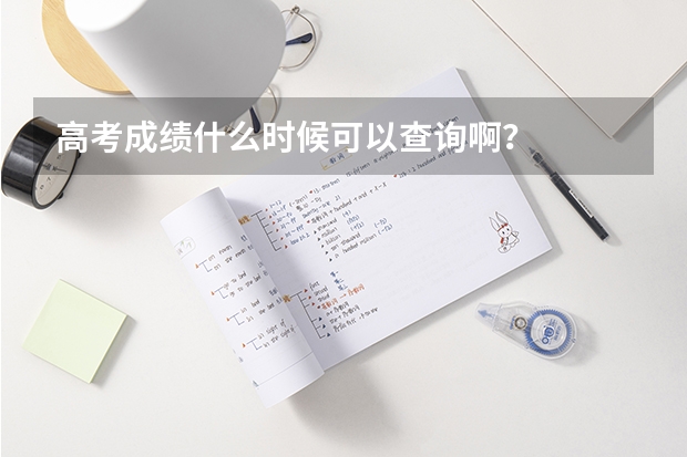 高考成绩什么时候可以查询啊？