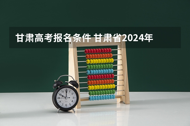 甘肃高考报名条件 甘肃省2024年新高考政策