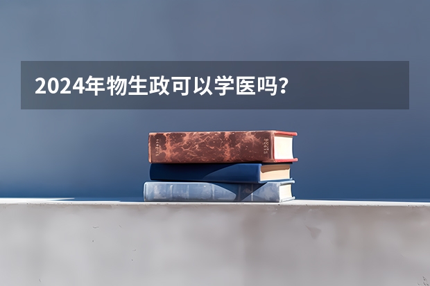 2024年物生政可以学医吗?