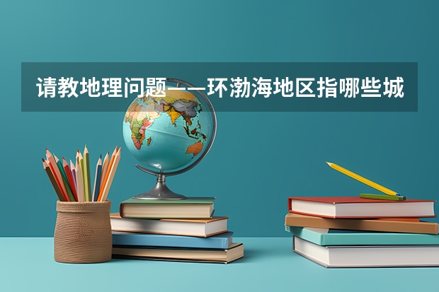 请教地理问题——环渤海地区指哪些城市?