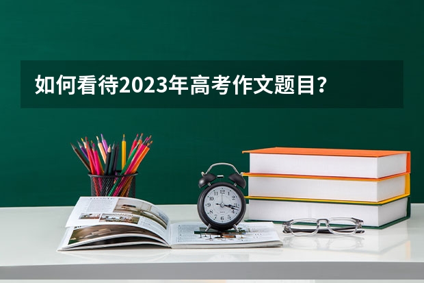 如何看待2023年高考作文题目?
