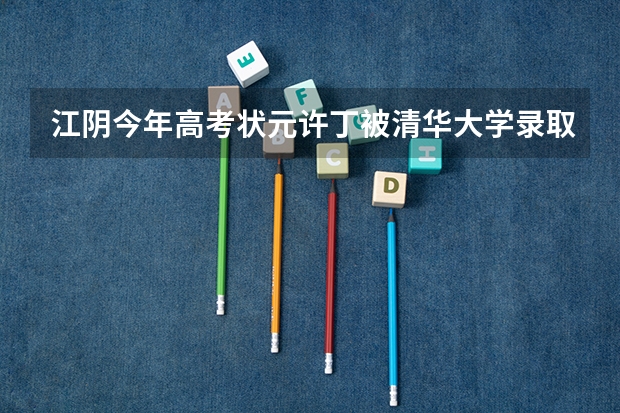 江阴今年高考状元许丁被清华大学录取了吗?