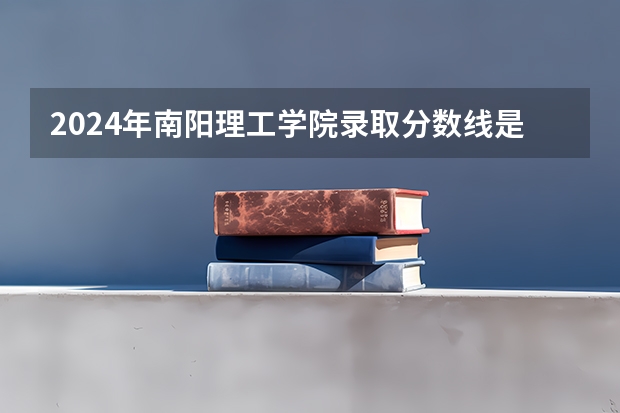 2024年南阳理工学院录取分数线是多少?
