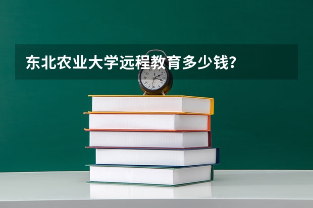 东北农业大学远程教育多少钱?