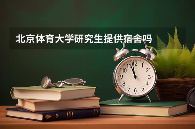 北京体育大学研究生提供宿舍吗