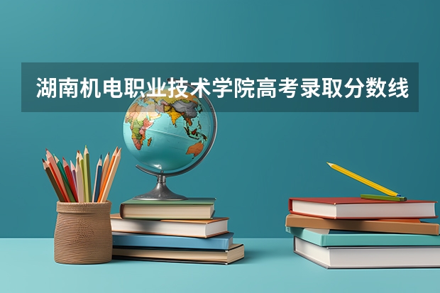 湖南机电职业技术学院高考录取分数线怎么算?