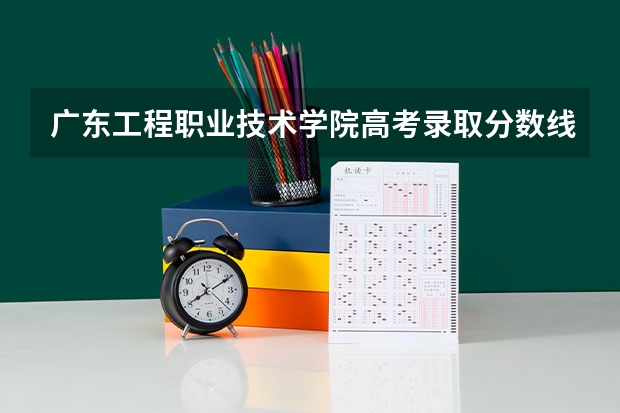广东工程职业技术学院高考录取分数线怎么算？