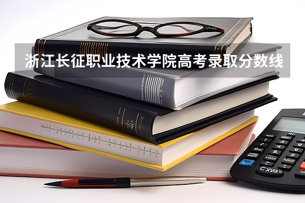 浙江长征职业技术学院高考录取分数线怎么算？