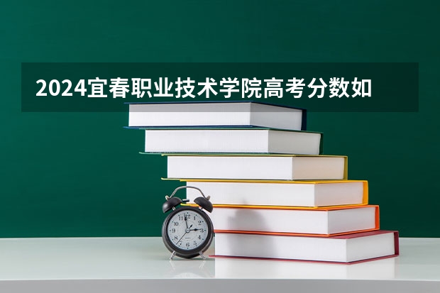 2024宜春职业技术学院高考分数如何计算