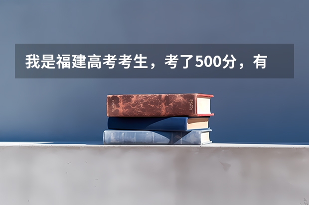 我是福建高考考生，考了500分，有哪些较好的二本院校可报