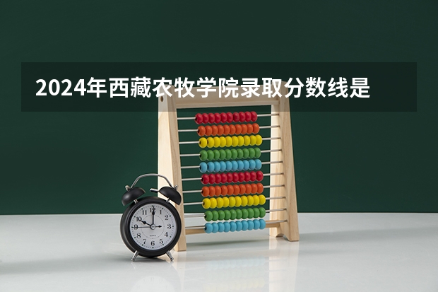 2024年西藏农牧学院录取分数线是多少？