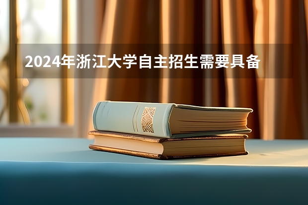 2024年浙江大学自主招生需要具备什么条件?