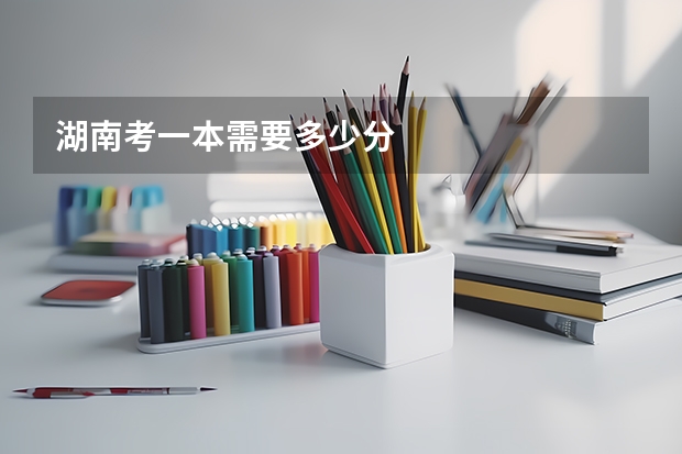 湖南考一本需要多少分