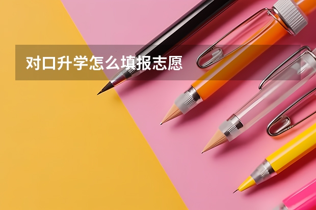 对口升学怎么填报志愿