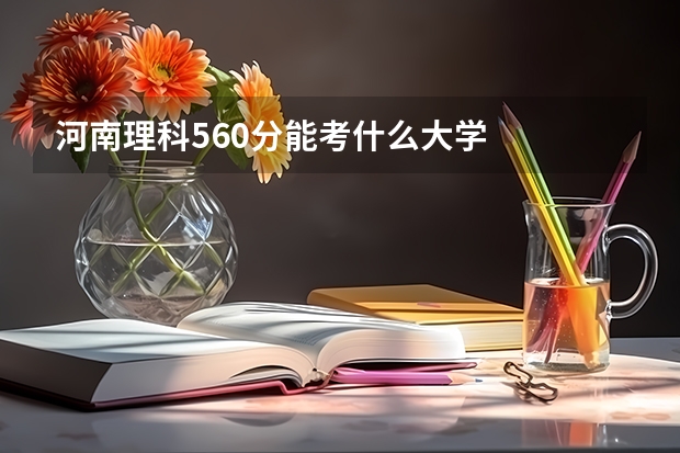 河南理科560分能考什么大学