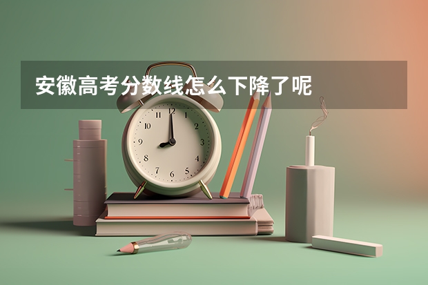 安徽高考分数线怎么下降了呢