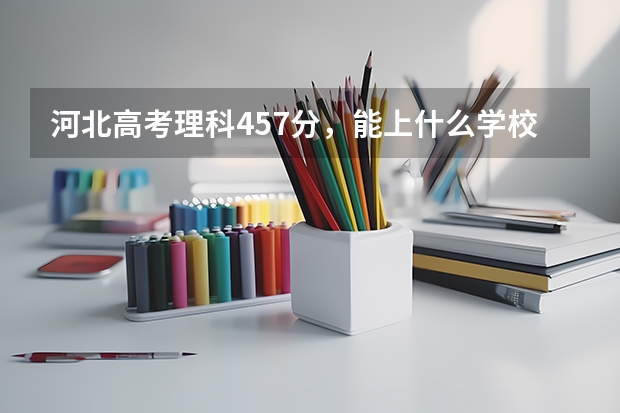 河北高考理科457分,能上什么学校?