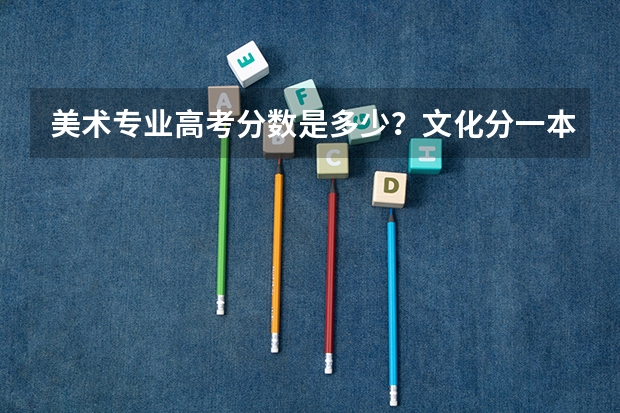 美术专业高考分数是多少？文化分一本和二本。要求是多少？