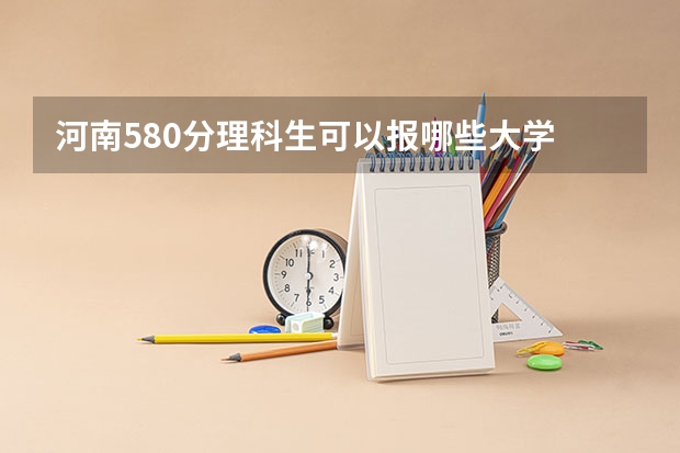 河南580分理科生可以报哪些大学
