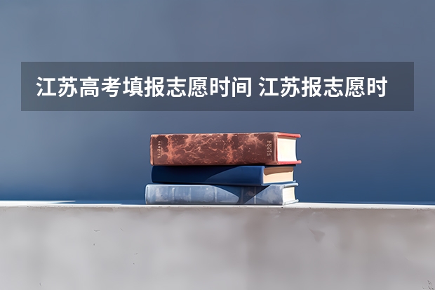 江苏高考填报志愿时间 江苏报志愿时间