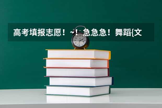 高考填报志愿!~!急急急!舞蹈{文}!(湖南高考艺术生分数线)
