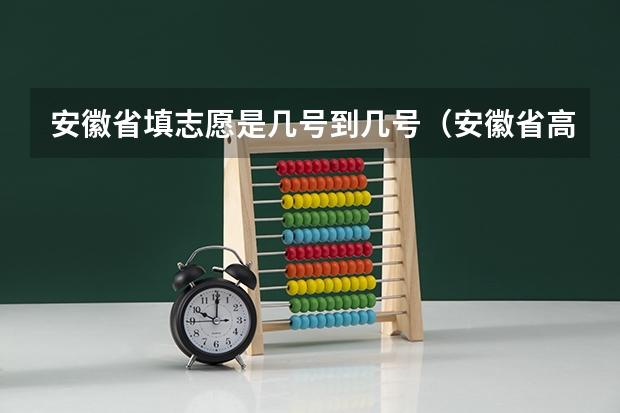安徽省填志愿是几号到几号（安徽省高考志愿填报时间及录取时间）