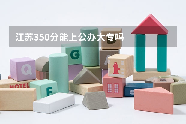 江苏350分能上公办大专吗
