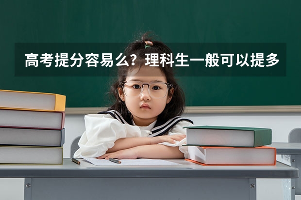 高考提分容易么？理科生一般可以提多少分？