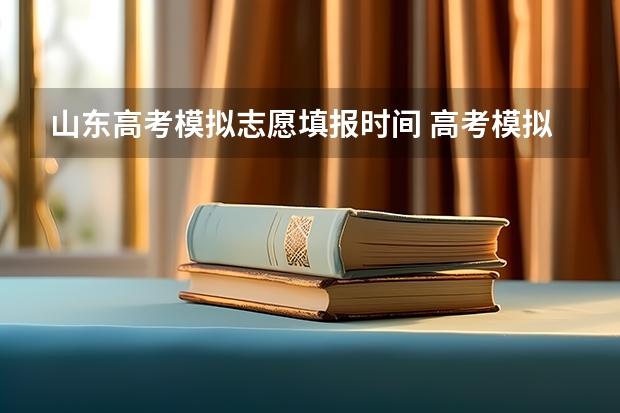 山东高考模拟志愿填报时间 高考模拟填报志愿流程