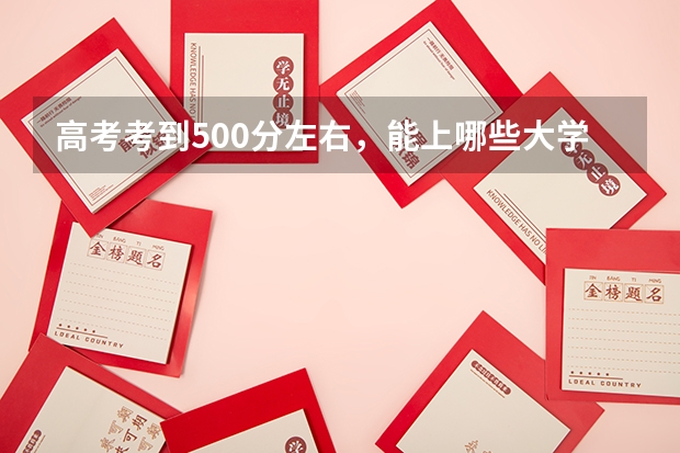 高考考到500分左右，能上哪些大学？