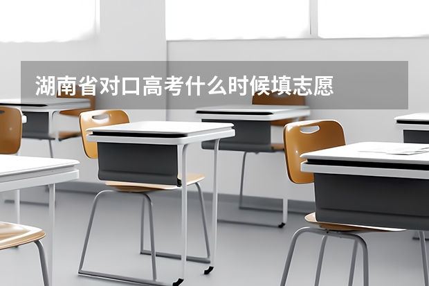 湖南省对口高考什么时候填志愿