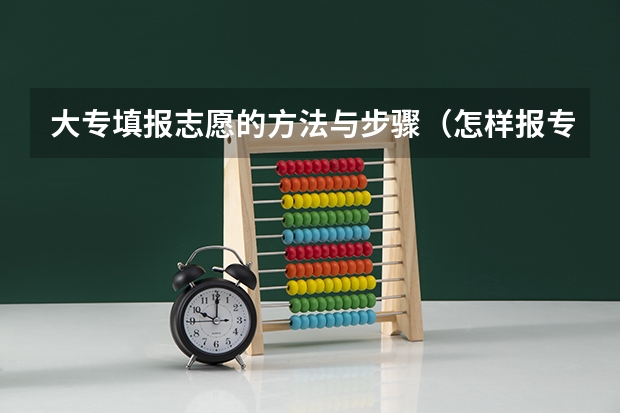 大专填报志愿的方法与步骤(怎样报专科志愿?)