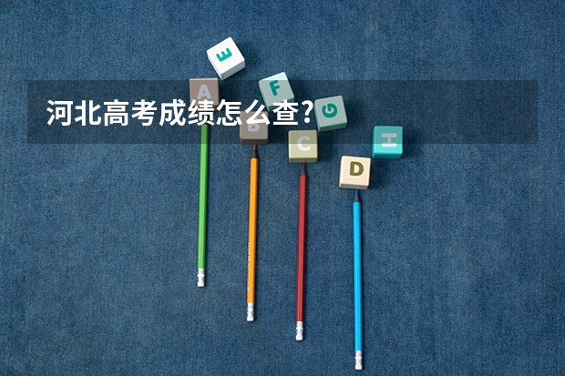 河北高考成绩怎么查?