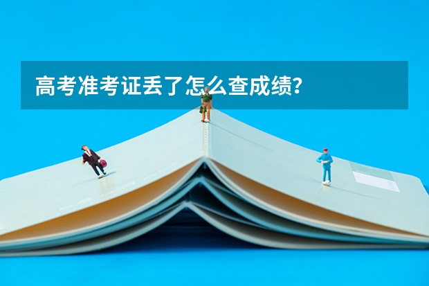 高考准考证丢了怎么查成绩？
