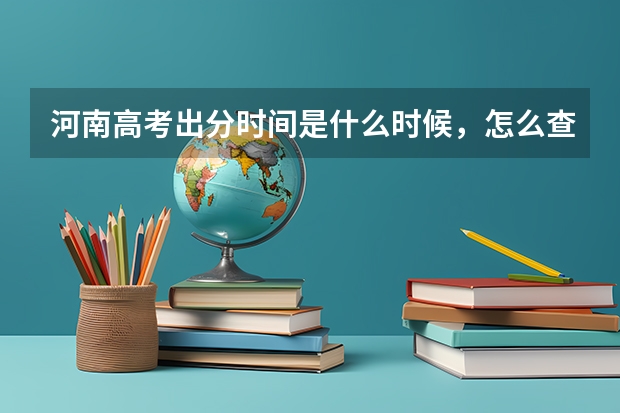 河南高考出分时间是什么时候，怎么查分数？