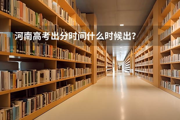 河南高考出分时间什么时候出？