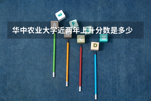 华中农业大学近两年上升分数是多少