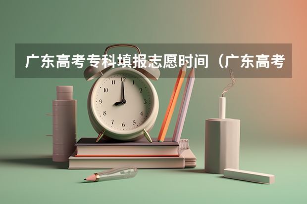 广东高考专科填报志愿时间(广东高考报志愿流程)