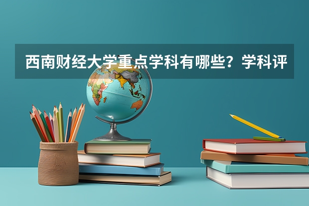 西南财经大学重点学科有哪些？学科评估结果
