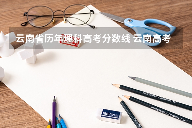 云南省历年理科高考分数线 云南高考分数线