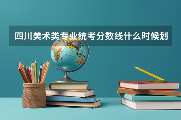 四川美术类专业统考分数线什么时候划定?