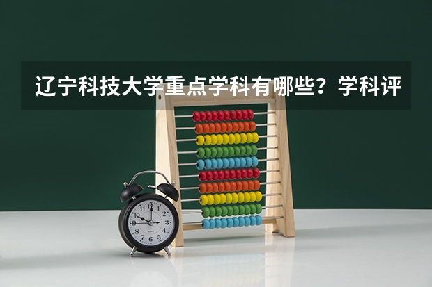 辽宁科技大学重点学科有哪些？学科评估结果