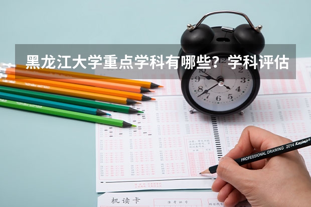 黑龙江大学重点学科有哪些？学科评估结果