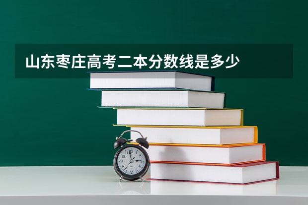山东枣庄高考二本分数线是多少