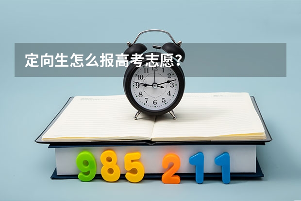 定向生怎么报高考志愿?