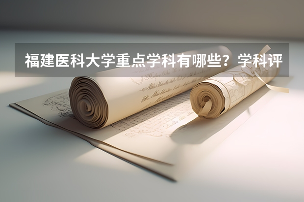福建医科大学重点学科有哪些？学科评估结果