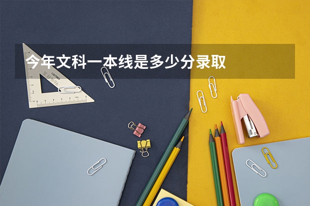 今年文科一本线是多少分录取